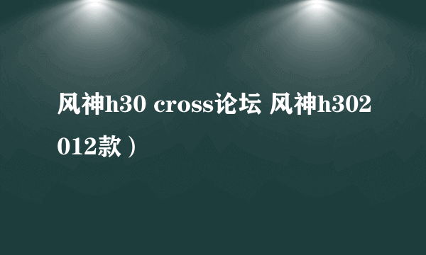 风神h30 cross论坛 风神h302012款）