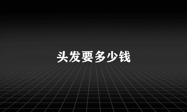 头发要多少钱