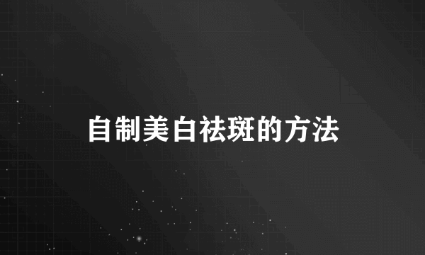 自制美白祛斑的方法