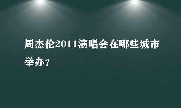 周杰伦2011演唱会在哪些城市举办？