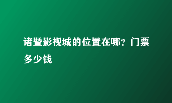 诸暨影视城的位置在哪？门票多少钱