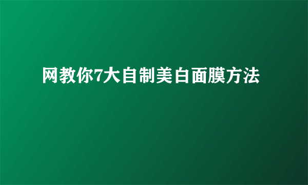 网教你7大自制美白面膜方法