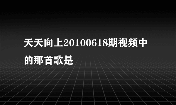 天天向上20100618期视频中的那首歌是