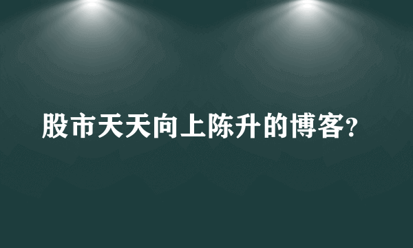 股市天天向上陈升的博客？