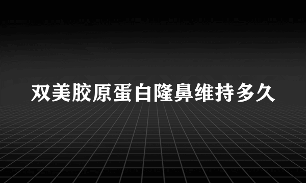 双美胶原蛋白隆鼻维持多久
