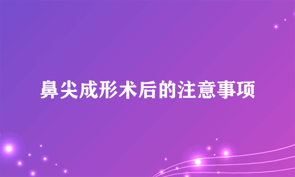 鼻尖成形术后的注意事项