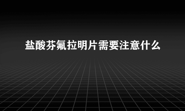 盐酸芬氟拉明片需要注意什么