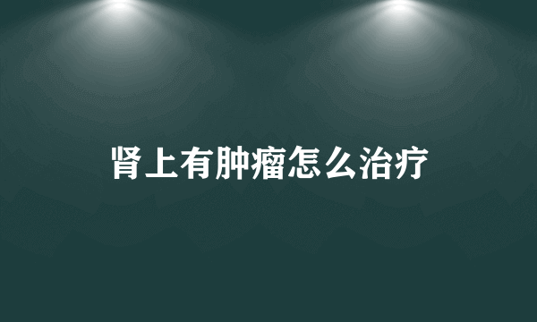 肾上有肿瘤怎么治疗