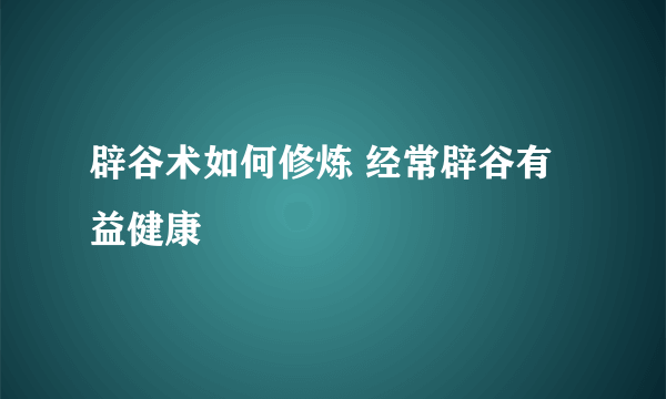 辟谷术如何修炼 经常辟谷有益健康