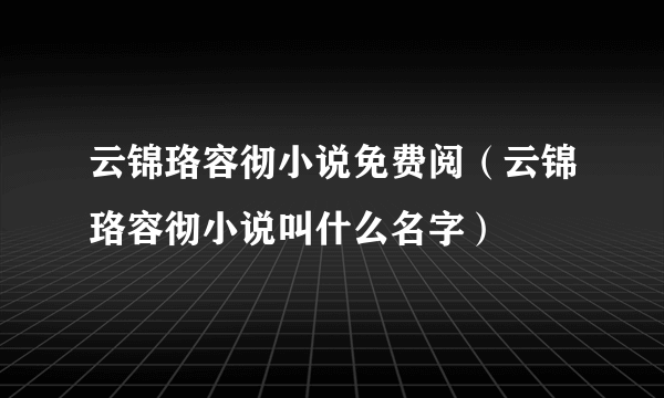 云锦珞容彻小说免费阅（云锦珞容彻小说叫什么名字）