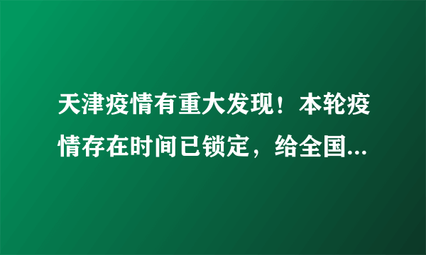 天津疫情有重大发现！本轮疫情存在时间已锁定，给全国提了个醒
