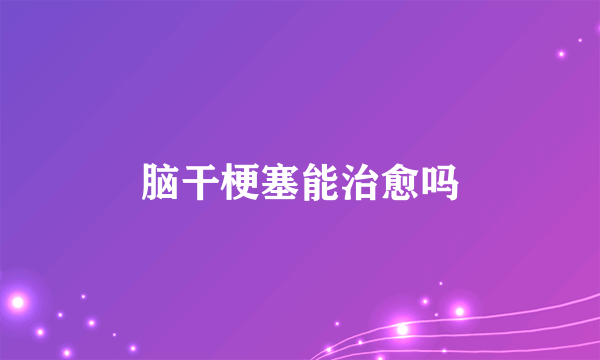 脑干梗塞能治愈吗