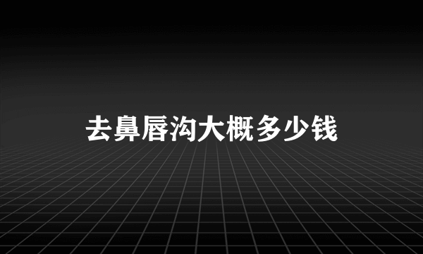 去鼻唇沟大概多少钱