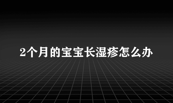2个月的宝宝长湿疹怎么办