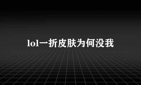 lol一折皮肤为何没我