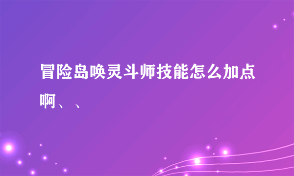 冒险岛唤灵斗师技能怎么加点啊、、