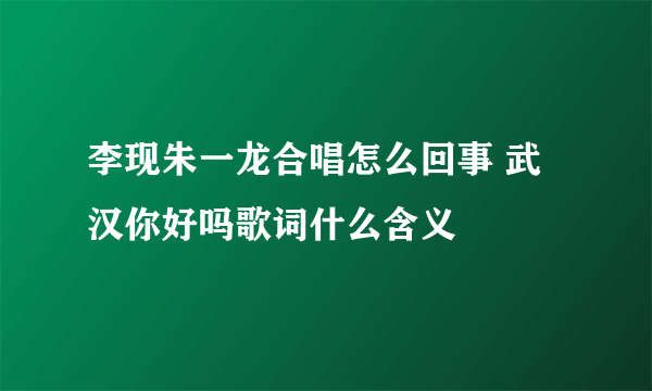 李现朱一龙合唱怎么回事 武汉你好吗歌词什么含义