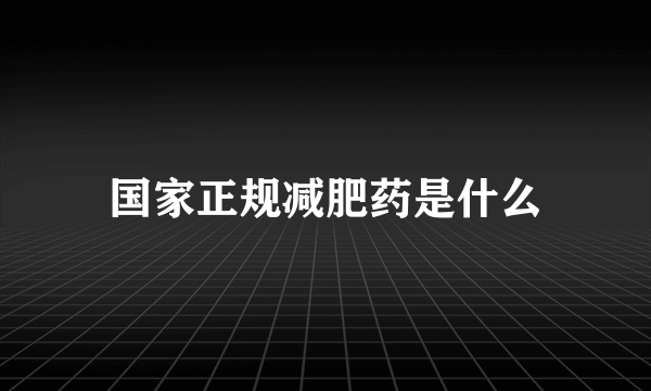 国家正规减肥药是什么