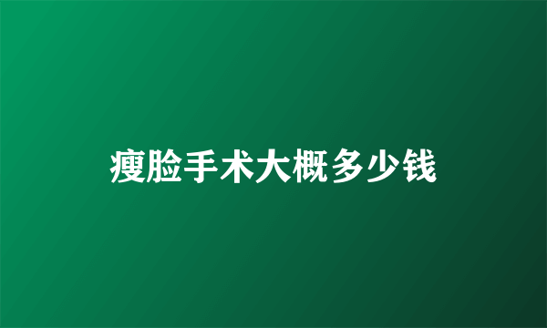 瘦脸手术大概多少钱