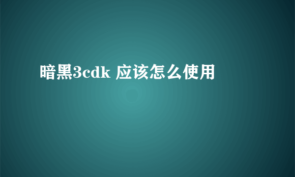 暗黑3cdk 应该怎么使用