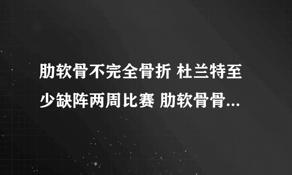 肋软骨不完全骨折 杜兰特至少缺阵两周比赛 肋软骨骨折千万别忽视
