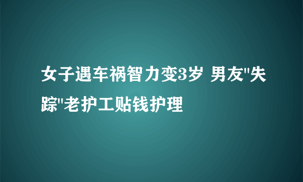 女子遇车祸智力变3岁 男友