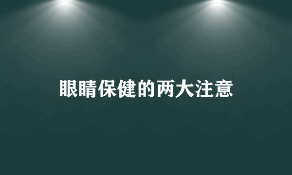 眼睛保健的两大注意