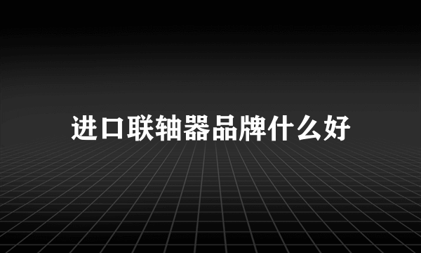进口联轴器品牌什么好