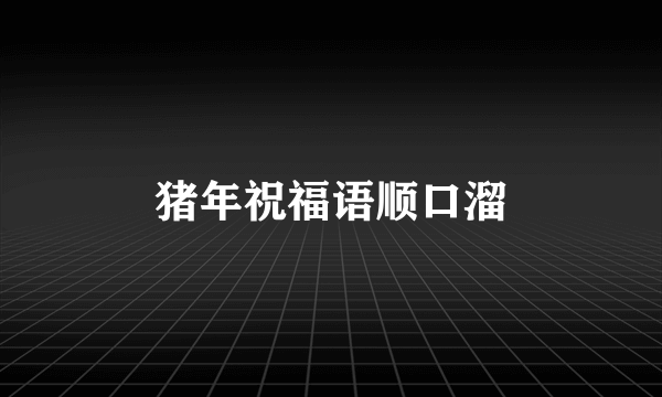 猪年祝福语顺口溜