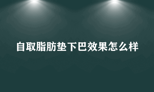 自取脂肪垫下巴效果怎么样