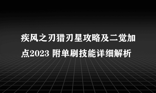 疾风之刃猎刃星攻略及二觉加点2023 附单刷技能详细解析