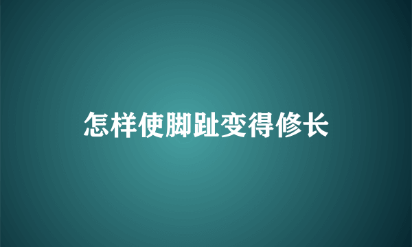 怎样使脚趾变得修长