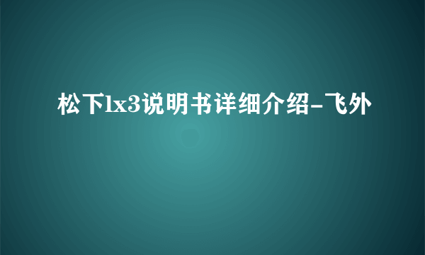 松下lx3说明书详细介绍-飞外