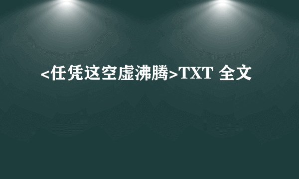 <任凭这空虚沸腾>TXT 全文