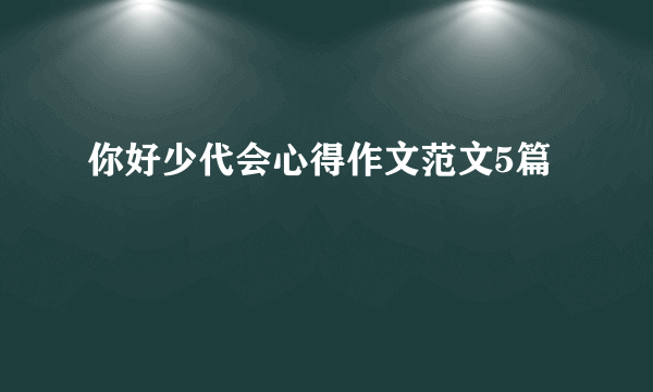 你好少代会心得作文范文5篇