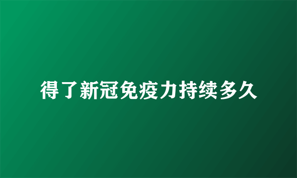 得了新冠免疫力持续多久