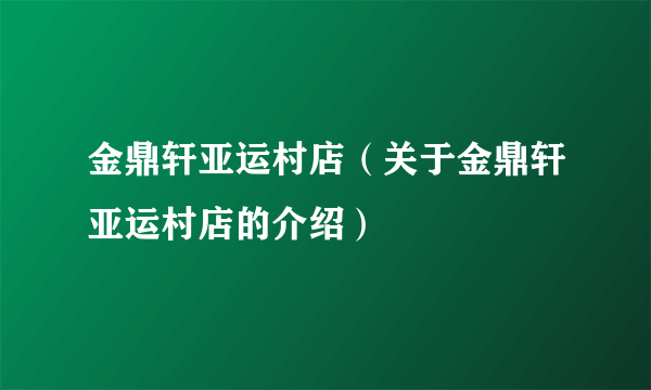 金鼎轩亚运村店（关于金鼎轩亚运村店的介绍）
