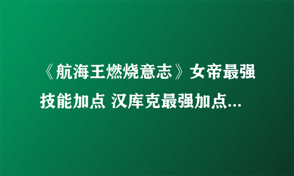 《航海王燃烧意志》女帝最强技能加点 汉库克最强加点指南一览