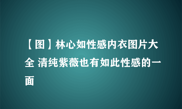 【图】林心如性感内衣图片大全 清纯紫薇也有如此性感的一面