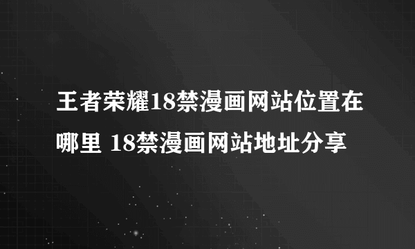 王者荣耀18禁漫画网站位置在哪里 18禁漫画网站地址分享