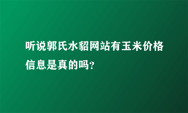 听说郭氏水貂网站有玉米价格信息是真的吗？