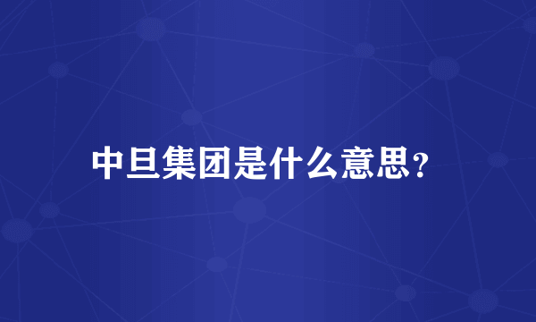 中旦集团是什么意思？