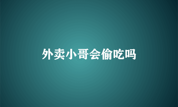 外卖小哥会偷吃吗