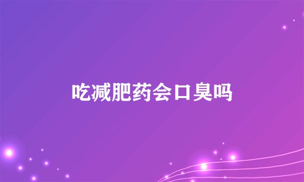 吃减肥药会口臭吗