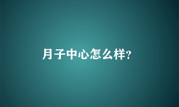 月子中心怎么样？