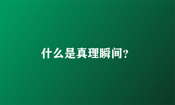 什么是真理瞬间？