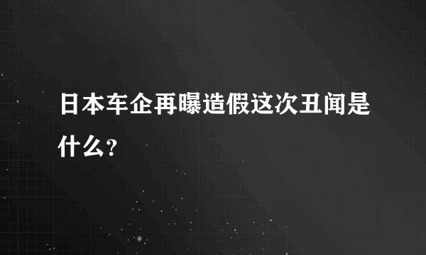 日本车企再曝造假这次丑闻是什么？