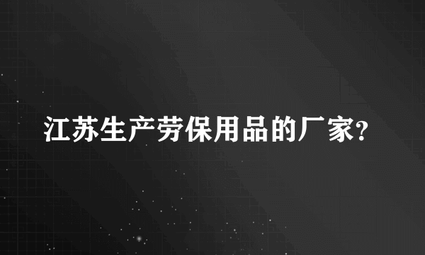 江苏生产劳保用品的厂家？