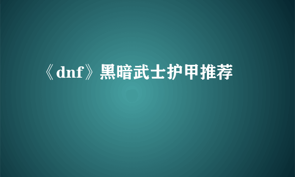 《dnf》黑暗武士护甲推荐