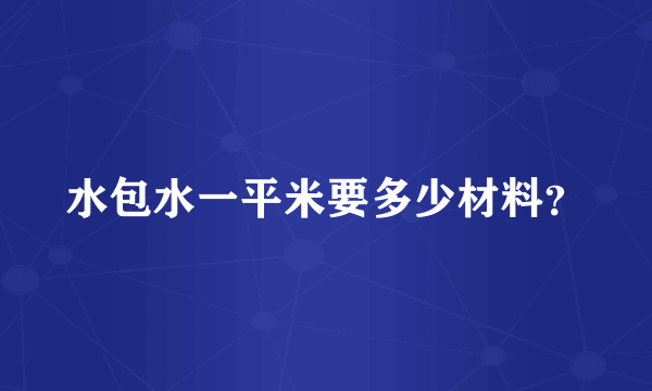 水包水一平米要多少材料？